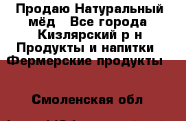 Продаю Натуральный мёд - Все города, Кизлярский р-н Продукты и напитки » Фермерские продукты   . Смоленская обл.